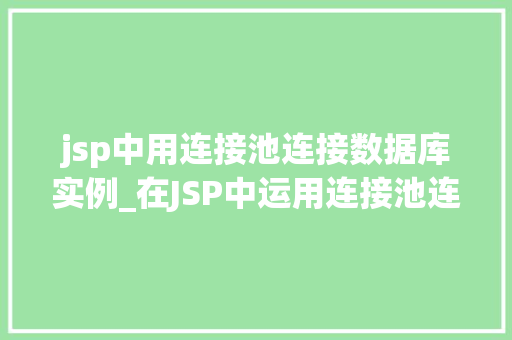 jsp中用连接池连接数据库实例_在JSP中运用连接池连接数据库实例高效、稳定与易用的方法指南  第1张