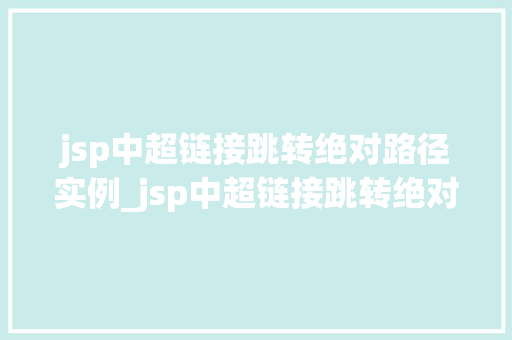 jsp中超链接跳转绝对路径实例_jsp中超链接跳转绝对路径实例详解轻松实现页面跳转  第1张
