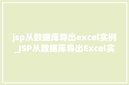 jsp从数据库导出excel实例_JSP从数据库导出Excel实例一步步教你实现高效数据导出  第1张