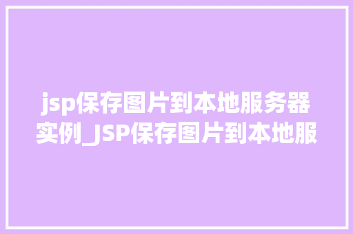 jsp保存图片到本地服务器实例_JSP保存图片到本地服务器实例详解从入门到精通  第1张