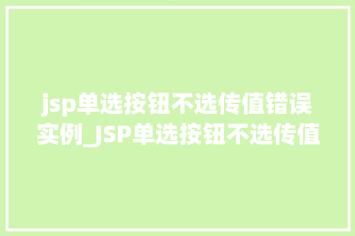 jsp单选按钮不选传值错误实例_JSP单选按钮不选传值错误实例排查与解决之路