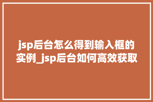 jsp后台怎么得到输入框的实例_jsp后台如何高效获取输入框实例实战方法与代码