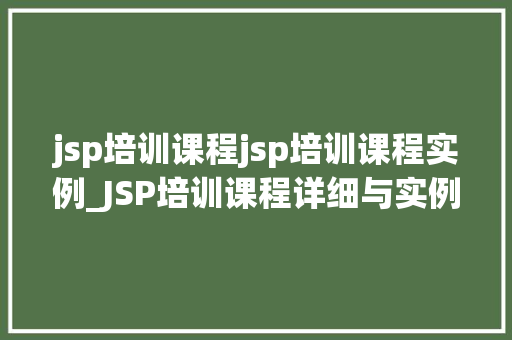 jsp培训课程jsp培训课程实例_JSP培训课程详细与实例实战  第1张