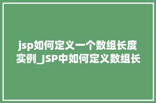 jsp如何定义一个数组长度实例_JSP中如何定义数组长度实例详解入门与进阶  第1张