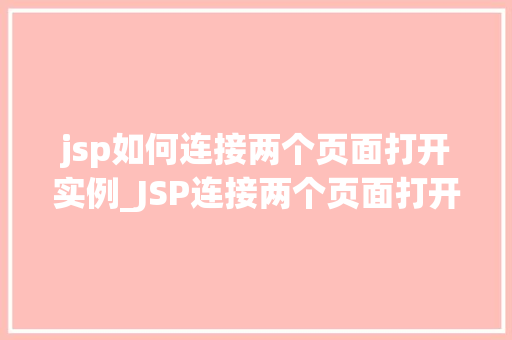 jsp如何连接两个页面打开实例_JSP连接两个页面打开实例的方法与步骤