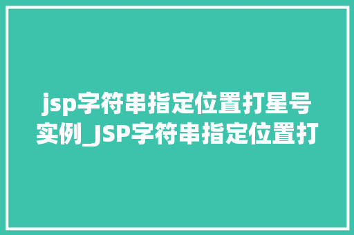 jsp字符串指定位置打星号实例_JSP字符串指定位置打星号实例让你轻松实现文本加密效果