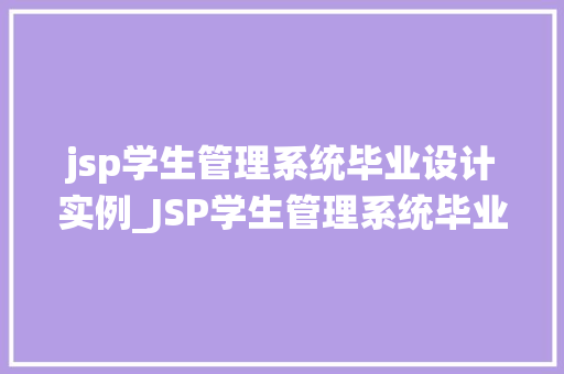 jsp学生管理系统毕业设计实例_JSP学生管理系统毕业设计实例实战与经验分享  第1张