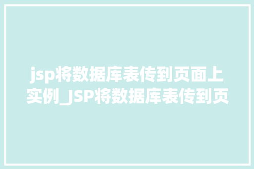 jsp将数据库表传到页面上实例_JSP将数据库表传到页面上实例详解实战步骤与代码分享