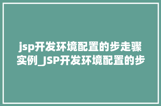 jsp开发环境配置的步走骤实例_JSP开发环境配置的步骤实例轻松入门指南