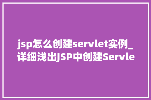 jsp怎么创建servlet实例_详细浅出JSP中创建Servlet实例的详细指南  第1张