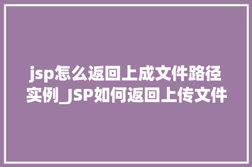 jsp怎么返回上成文件路径实例_JSP如何返回上传文件路径实例详解