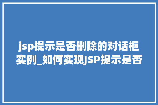 jsp提示是否删除的对话框实例_如何实现JSP提示是否删除的对话框实例实战与代码展示