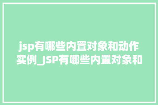 jsp有哪些内置对象和动作实例_JSP有哪些内置对象和动作实例详解