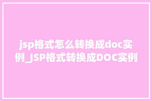 jsp格式怎么转换成doc实例_JSP格式转换成DOC实例实操教程与方法分享