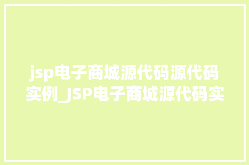 jsp电子商城源代码源代码实例_JSP电子商城源代码实例带你走进电商开发的世界