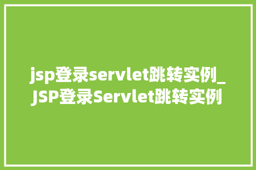 jsp登录servlet跳转实例_JSP登录Servlet跳转实例从入门到方法