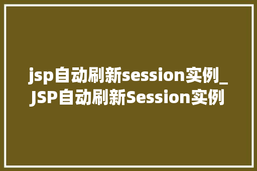 jsp自动刷新session实例_JSP自动刷新Session实例高效实现用户在线状态保持  第1张
