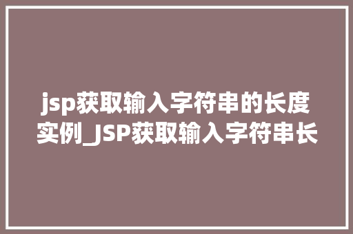jsp获取输入字符串的长度实例_JSP获取输入字符串长度实例详解轻松掌握编程方法