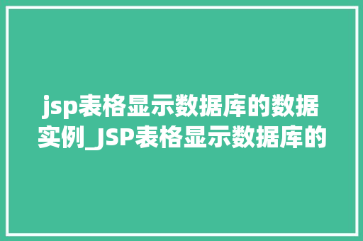jsp表格显示数据库的数据实例_JSP表格显示数据库的数据实例实战与代码分享