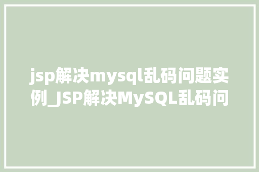jsp解决mysql乱码问题实例_JSP解决MySQL乱码问题实例详解