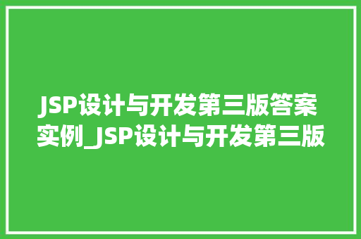 JSP设计与开发第三版答案实例_JSP设计与开发第三版答案实例详细浅出经典教材