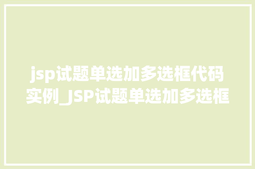 jsp试题单选加多选框代码实例_JSP试题单选加多选框代码实例轻松实现在线考试系统