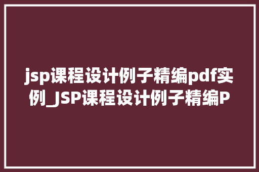 jsp课程设计例子精编pdf实例_JSP课程设计例子精编PDF实例详细