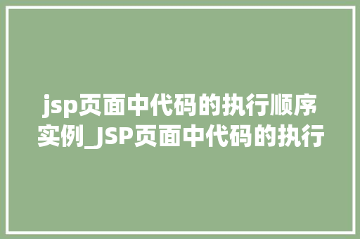 jsp页面中代码的执行顺序实例_JSP页面中代码的执行顺序实例