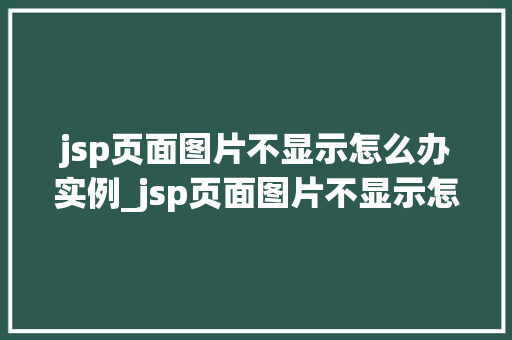jsp页面图片不显示怎么办实例_jsp页面图片不显示怎么办实例及解决方法