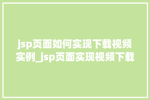 jsp页面如何实现下载视频实例_jsp页面实现视频下载实战与例子分析