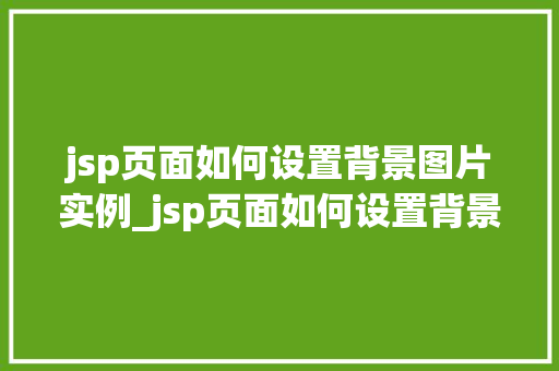 jsp页面如何设置背景图片实例_jsp页面如何设置背景图片实例轻松打造个化网页