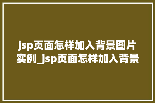 jsp页面怎样加入背景图片实例_jsp页面怎样加入背景图片实例打造个化网页背景全攻略