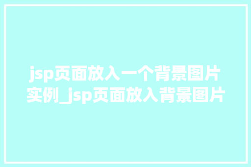 jsp页面放入一个背景图片实例_jsp页面放入背景图片的实例教程让你的网页瞬间高大上