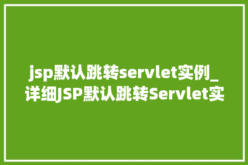 jsp默认跳转servlet实例_详细JSP默认跳转Servlet实例原理、实现与优化  第1张