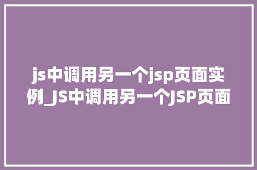 js中调用另一个jsp页面实例_JS中调用另一个JSP页面实例实现页面间交互的方法