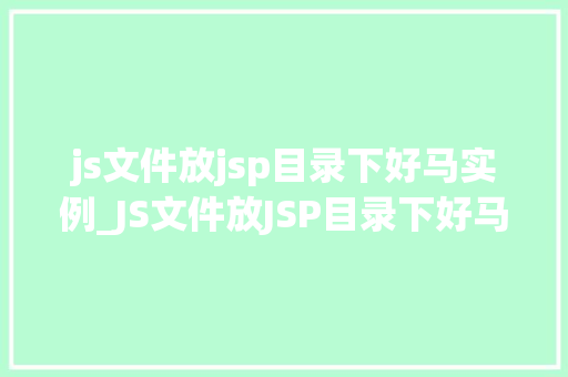js文件放jsp目录下好马实例_JS文件放JSP目录下好马实例高效开发方法分享