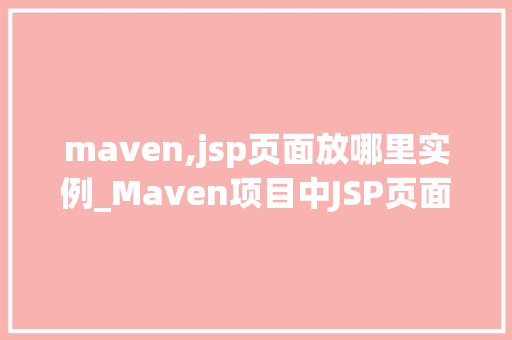 maven,jsp页面放哪里实例_Maven项目中JSP页面放置位置的实例  第1张