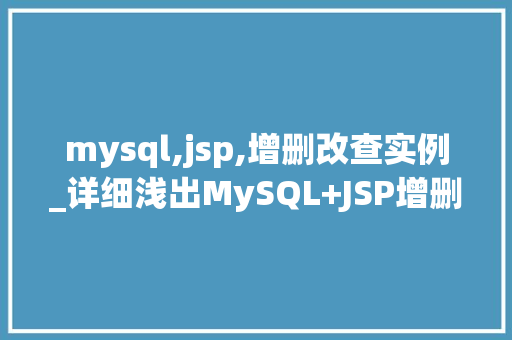 mysql,jsp,增删改查实例_详细浅出MySQL+JSP增删改查实例详解