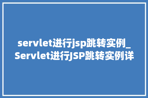 servlet进行jsp跳转实例_Servlet进行JSP跳转实例详解从入门到方法