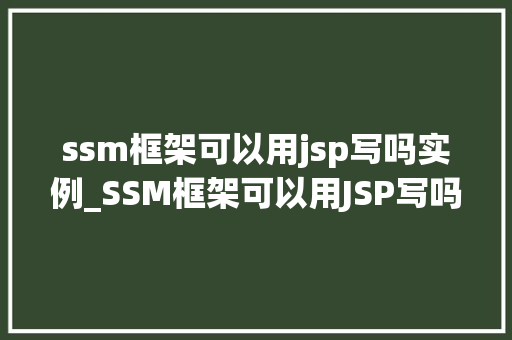 ssm框架可以用jsp写吗实例_SSM框架可以用JSP写吗实例详解