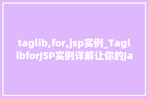 taglib,for,jsp实例_TaglibforJSP实例详解让你的JavaWeb项目如虎添翼