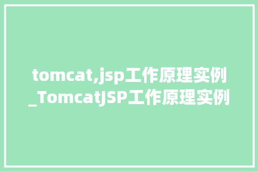 tomcat,jsp工作原理实例_TomcatJSP工作原理实例详细浅出带你领略技术魅力