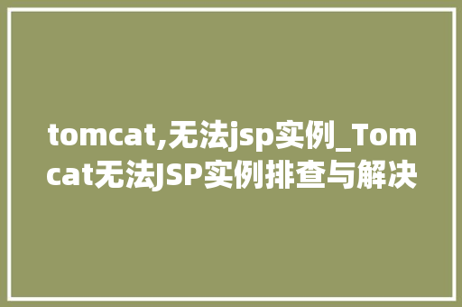tomcat,无法jsp实例_Tomcat无法JSP实例排查与解决全攻略