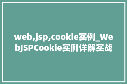 web,jsp,cookie实例_WebJSPCookie实例详解实战方法与例子分析