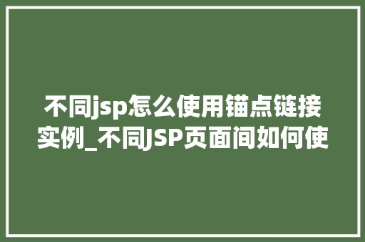 不同jsp怎么使用锚点链接实例_不同JSP页面间如何使用锚点链接实例详解