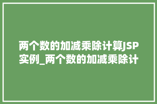 两个数的加减乘除计算JSP实例_两个数的加减乘除计算JSP实例轻松实现基础数学运算