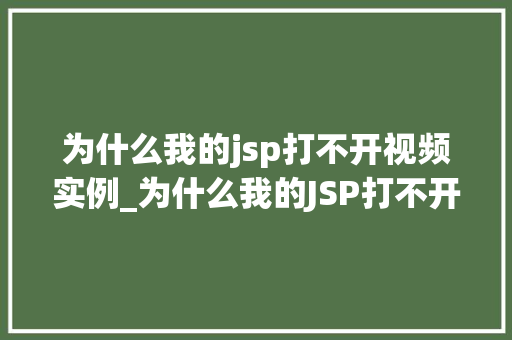 为什么我的jsp打不开视频实例_为什么我的JSP打不开视频实例排查与解决全攻略