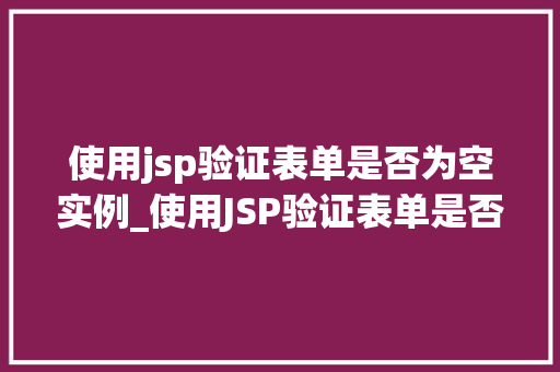使用jsp验证表单是否为空实例_使用JSP验证表单是否为空实例详解  第1张
