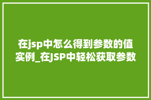 在jsp中怎么得到参数的值实例_在JSP中轻松获取参数值实战实例  第1张