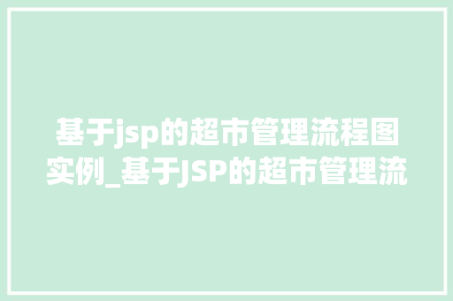 基于jsp的超市管理流程图实例_基于JSP的超市管理流程图实例详细浅出超市信息化管理之路